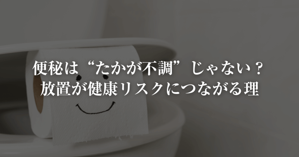 便秘放置は健康リスクに