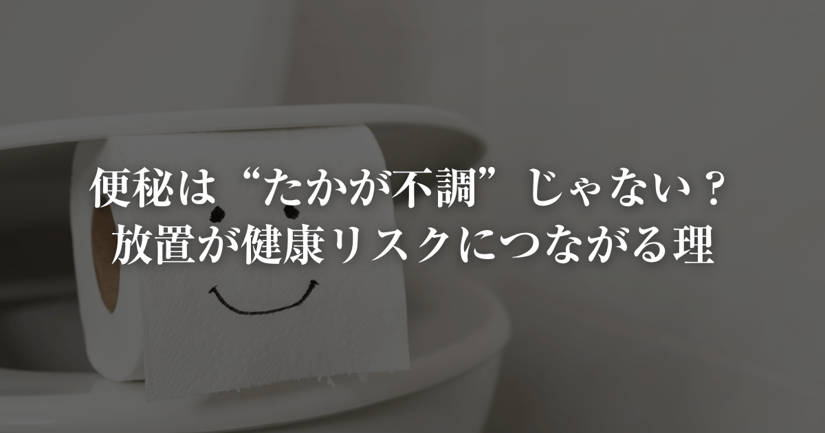 便秘放置は健康リスクに